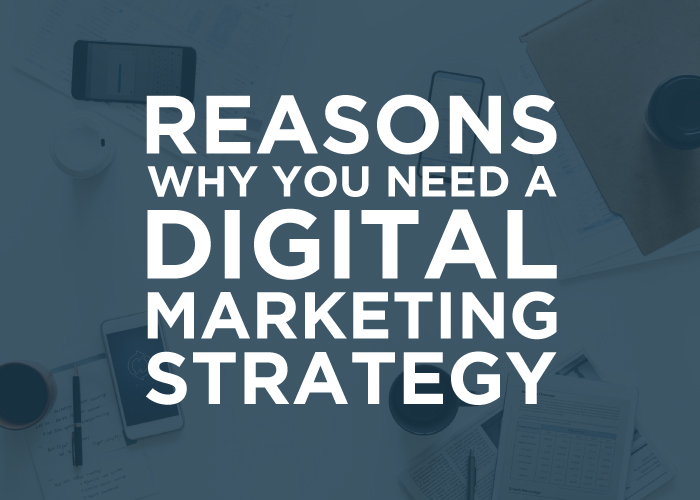 Reasons Why You Need a Digital Marketing Strategy